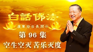 【第96集】白话佛法视频开示 | 空生空灭 苦乐灭度（卢军宏 卢台长 心灵法门）