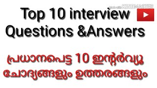 Top 10 interview questions &answers . പ്രധാനപെട്ട  10 ഇന്റർവ്യൂ ചോദ്യങ്ങളും ഉത്തരങ്ങളും