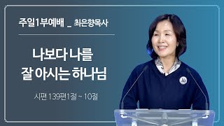 [2022년11월20일 주일1부예배] 나보다 나를 잘 아시는 하나님 (시139:1~10)