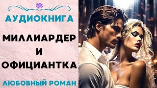 МИЛЛИАРДЕР И ОФИЦИАНТКА СЛУШАТЬ АУДИОКНИГА ЛЮБОВНЫЙ РОМАН