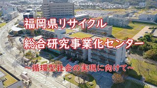 福岡県リサイクル総合研究事業化センター ～循環型社会の実現に向けて～