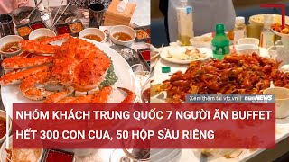 Choáng trước nhóm khách Trung Quốc 7 người ăn buffet hết 300 con cua, 50 hộp sầu riêng | VTC News