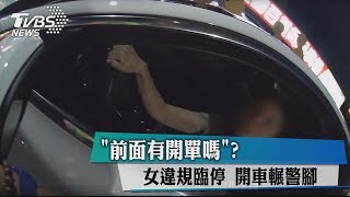 「前面有開單嗎」？　女違規臨停　開車輾警腳