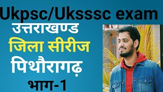 Ukpsc/Uksssc exam- उत्तराखण्ड जिला सीरीज - #पिथौरागढ़_भाग-1 ! Pithoragarh Distric ! !Uttrakhand GK