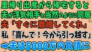 【スカッとする話】里帰り出産から帰宅すると、夫が浮気相手と当然のように同居していた。夫「すぐに離婚してくれ」私「喜んで！今から引っ越す」➡夫は5000万円の負債を抱え…