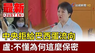 中央拒給巴西蛋流向 盧秀燕：不懂為何這麼保密【最新快訊】