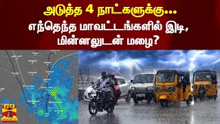 அடுத்த 4 நாட்களுக்கு எந்தெந்த மாவட்டங்களில் இடி, மின்னலுடன் மழை?  | Tamilnadu | Rain | Weather