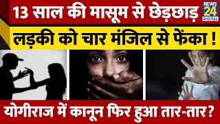 13 साल की मासूम चौथी मंजिल से गिरी, CCTV आया सामने, रेप और हत्या का आरोप,योगी राज में कैसी सुरक्षा?