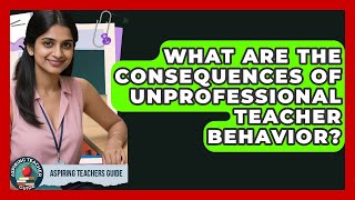 What Are The Consequences Of Unprofessional Teacher Behavior? - Aspiring Teacher Guide