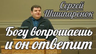 Сергей Шишпаренок - Богу вопрошаешь и он ответит | Проповедь