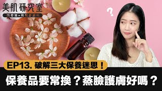 破解三大迷思！保養品要常換？蒸臉護膚到底好不好？｜美肌研究室EP13