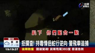 拒攔查!持毒情侶蛇行逆向警飛車追捕