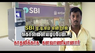 SBI , ATM என்றால் கொள்ளையடிப்பேன்..! காதலிக்காக களவாணியானார்