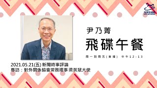 飛碟聯播網《飛碟午餐 尹乃菁時間》2021.05.21 專訪：對外關係協會常務理事 梁英斌大使《戳穿蔡政府大內宣迷幻話術，今年參與WHA無望》