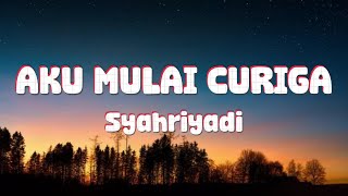 Syahriyadi - Aku Mulai Curiga | Lirik Lagu