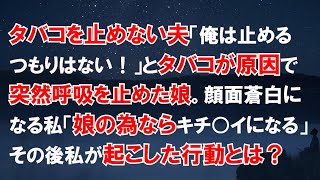 タバコを止めない夫「俺はやめるつもりはない！」→突然呼吸を止めた娘→顔面蒼白になり半狂乱になる私「娘の為なら、キチ〇イになることもいとわない！」その後私が起こした行動とは?【スカッとする話】