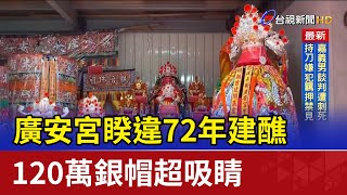 廣安宮睽違72年建醮 120萬銀帽超吸睛