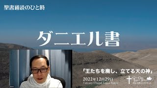 2022-12-29 聖書通読のひと時　ダニエル書「王たちを廃し、立てる天の神」