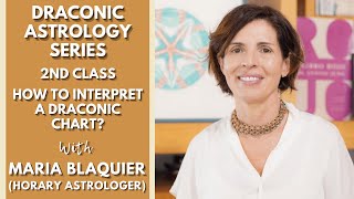 DRACONIC ASTROLOGY SERIES - 2ND Class: How to Interpret a Draconic Chart with Maria Blaquier
