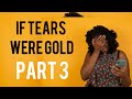 If tears were gold I would be rich by now