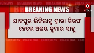 ଭିଜିଲାନ୍ସ ଦ୍ଵାରା ଗିରଫ ହେଲେ ଅଜୟ କୁମାର ସାହୁ