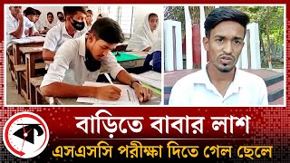 বাড়িতে বাবার লা শ রেখে এসএসসি পরীক্ষা দিলেন ছেলে | SSC Exam | Patuakhali | Father and Son