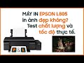 Máy in Epson L805 in ảnh đẹp không? Test chất lượng và tốc độ thực tế.