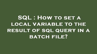 SQL : How to set a local variable to the result of sql query in a batch file?
