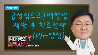 [김대영의 혈액사랑] 재발치료: 급성림프모구백혈병 (필라델피아 양성) 재발 후 치료전략