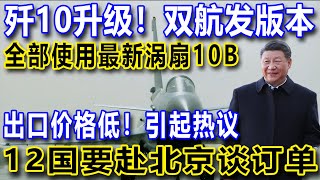 歼10升级！双航发版本，全部使用最新涡扇10B，出口价格低！引起热议，12国要赴北京谈订单