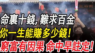 命裏十錢，難求百金。你一生能賺多少錢，命中早已註定！是窮是富皆有因果！