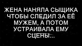 Жена наняла частного детектива, чтобы следить за своим мужем, а затем устраивала ему скандалы...