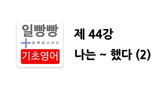 [ 일빵빵 기초영어 ] [ 의문사 / BE 동사편 ] 제 44강 - 나는 ~ 했다 (2)