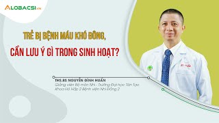 Trẻ bị bệnh máu khó đông, cần lưu ý gì trong sinh hoạt