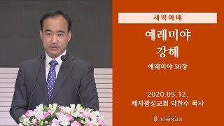 2020-05-12 새벽예배 (예레미야 강해 - 예레미야 50장) - 박한수 목사