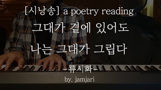 시낭송 [a poetry reading] 그대가 곁에 있어도 나는 그대가 그립다 - 류시화 by. jamjari