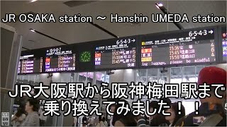 ＪＲ大阪駅から阪神梅田駅まで乗り換えてみました！！ ＪＲOSAKA station ～ Hanshin UMEDA station