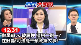 辭黨魁vs.被羈押 逼柯二選一？在野轟：司法能干預政黨人事？《庶民大頭家》完整版 20241231 #鄭麗文 #侯漢廷 #施正鋒 #陳玉珍 @庶民大頭家