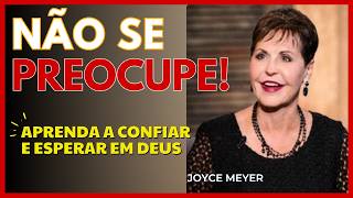 NÃO SE PREOCUPE! CONFIE E ESPERE EM DEUS | Conselhos Práticos e Reflexões Bíblicas - Joyce Meyer