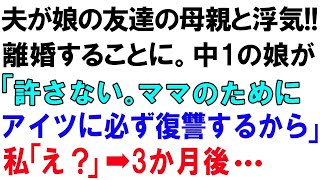 【スカッとする話】夫が娘の友達の母親と浮気!!離婚することに。中1の娘が「許さない。ママのためにあいつに必ず復讐するから」私「え？」➡3か月後