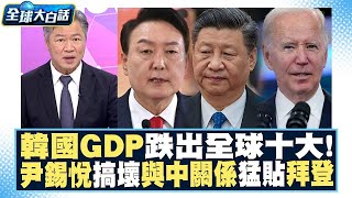 韓國GDP跌出全球十大！尹錫悅搞壞與中關係 猛貼拜登？！ 全球大白話 20230714