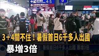 3+4關不住！　暑假首日6千多人出國　暴增3倍－民視新聞