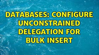Databases: Configure unconstrained delegation for BULK INSERT (2 Solutions!!)