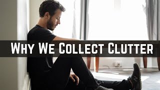 Top 7 Reasons We Collect Clutter | Minimalism Habits