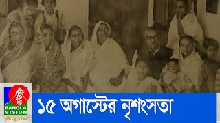 ১৫ অগাস্টের নৃশংসতা চরম রূপ নেয় অন্তঃসত্ত্বা নারী আর শিশুদের হত্যার মধ্য দিয়ে | Banglavision News