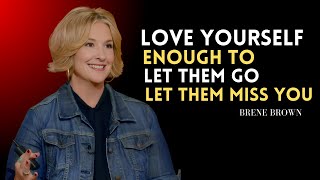 LOVE YOURSELF ENOUGH TO LET THEM GO, LET THEM MISS YOU | BRENE BROWN | BEST MOTIVATIONAL SPEECH