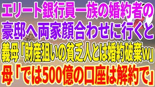 【スカッとする話】エリート銀行員一族の婚約者の豪邸へ両家顔合わせに行くと義母「財産狙いの貧乏人とは婚約破棄w」母「では500億の口座は解約で」