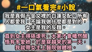 我是真假千金文裡的白蓮女配。所有人都愛我，不論我做什麼都是對的，女主是我的反麵。直到女主得癌虐死，大家才會幡然醒悟有多愛她。於是穿越來的第一天，我就帶女主上醫院做體檢。