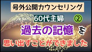 60代主婦 【過去の記憶】を思い出すことができました　号外公開カウンセリング②