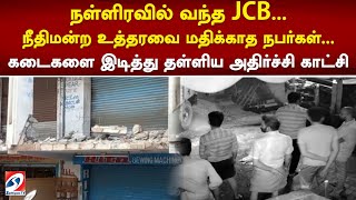 நள்ளிரவில் வந்த JCB    நீதிமன்ற உத்தரவை மதிக்காத நபர்கள்    கடைகளை இடித்து தள்ளிய அதிர்ச்சி காட்சி